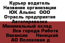 Курьер-водитель › Название организации ­ ЮК Альянс, ООО › Отрасль предприятия ­ Автоперевозки › Минимальный оклад ­ 15 000 - Все города Работа » Вакансии   . Ненецкий АО,Волоковая д.